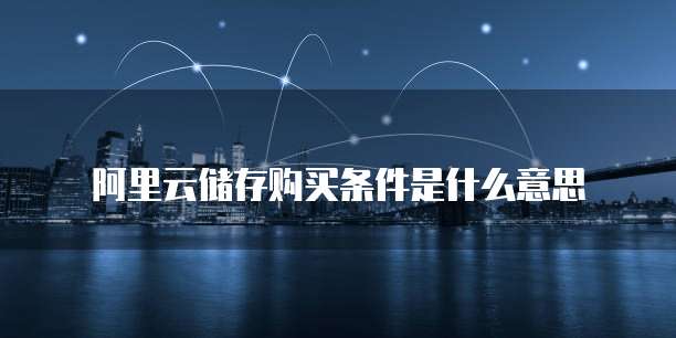 阿里云储存购买条件是什么意思