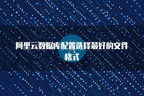 阿里云数据库配置选择最好的文件格式
