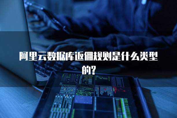阿里云数据库返佣规则是什么类型的?