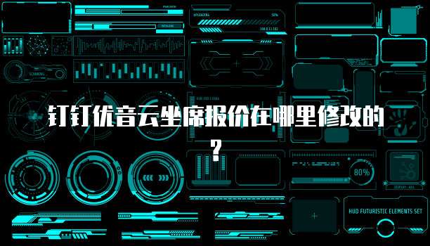 钉钉优音云坐席报价在哪里修改的?