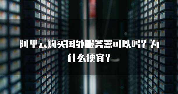 阿里云购买国外服务器可以吗?为什么便宜?