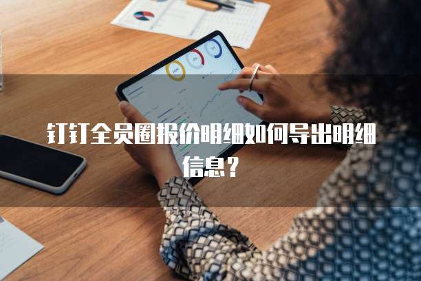 钉钉全员圈报价明细如何导出明细信息?
