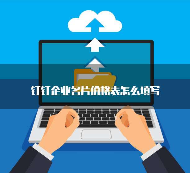 钉钉企业名片价格表怎么填写