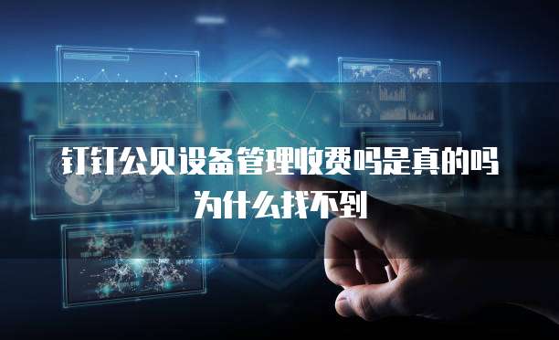 钉钉公贝设备管理收费吗是真的吗为什么找不到
