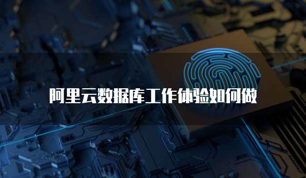 阿里云数据库工作体验如何做