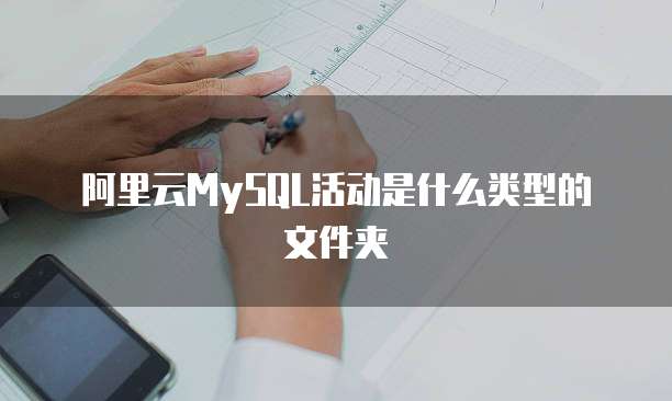 阿里云MySQL活动是什么类型的文件夹