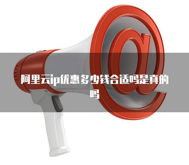 阿里云ip优惠多少钱合适吗是真的吗