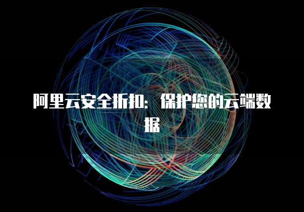 阿里云安全折扣:保护您的云端数据
