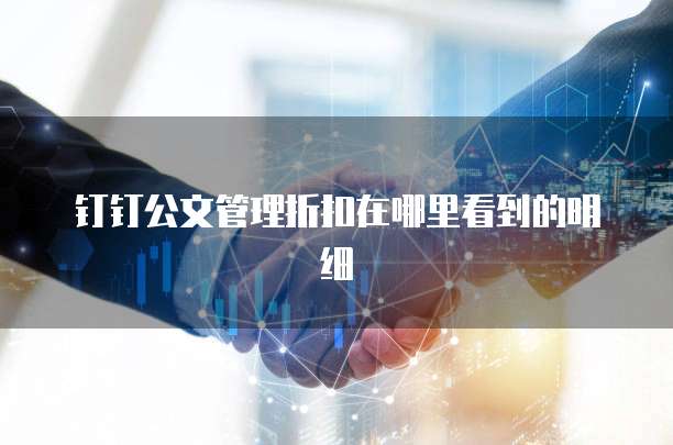 钉钉公文管理折扣在哪里看到的明细