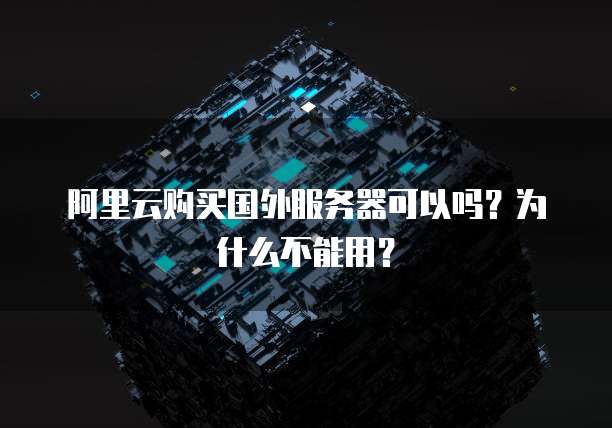 阿里云购买国外服务器可以吗?为什么不能用?