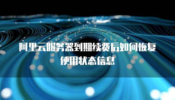 阿里云服务器到期续费后如何恢复使用状态信息