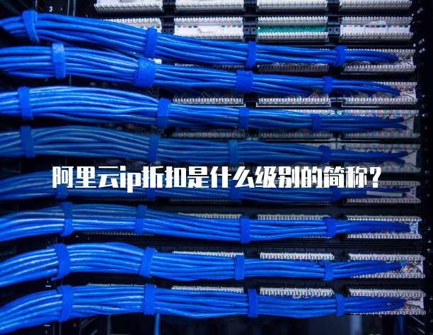 阿里云ip折扣是什么级别的简称?
