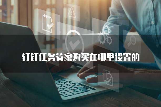 钉钉任务管家购买在哪里设置的