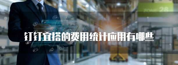钉钉宜搭的费用统计应用有哪些