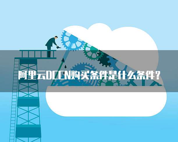 阿里云DCCN购买条件是什么条件?