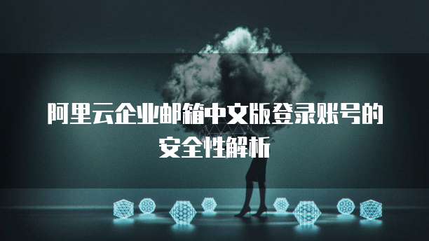 阿里云企业邮箱中文版登录账号的安全性解析