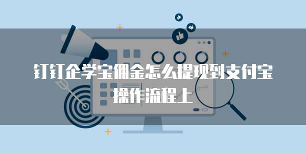 钉钉企学宝佣金怎么提现到支付宝操作流程上