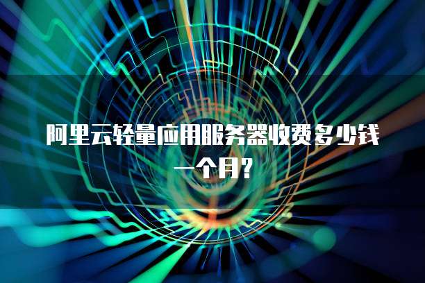 阿里云轻量应用服务器收费多少钱一个月?