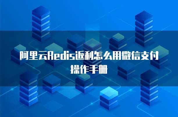 阿里云redis返利怎么用微信支付操作手册