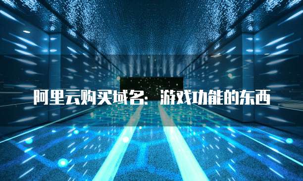 阿里云购买域名:游戏功能的东西