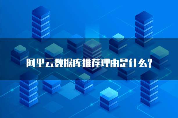 阿里云数据库推荐理由是什么?