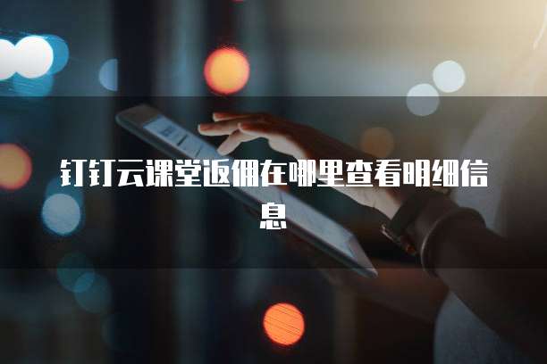 钉钉云课堂返佣在哪里查看明细信息
