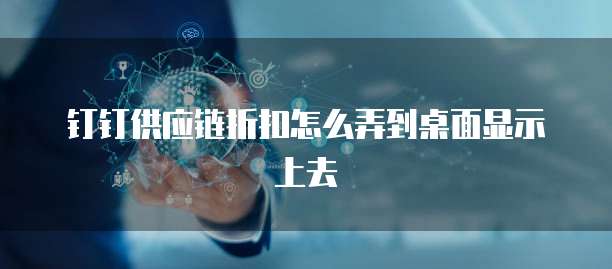 钉钉供应链折扣怎么弄到桌面显示上去
