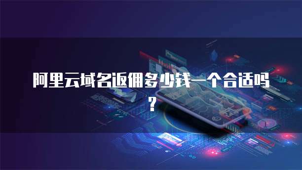 阿里云域名返佣多少钱一个合适吗?