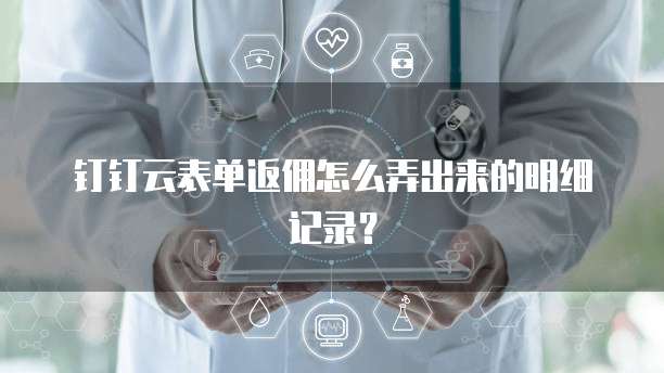 钉钉云表单返佣怎么弄出来的明细记录?