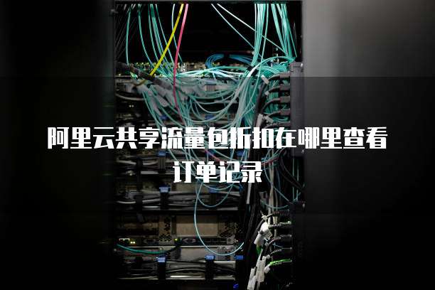 阿里云共享流量包折扣在哪里查看订单记录