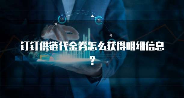 钉钉供链代金券怎么获得明细信息?