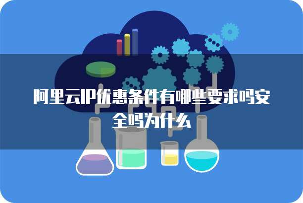 阿里云IP优惠条件有哪些要求吗安全吗为什么