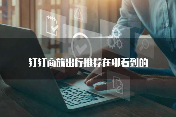 钉钉商旅出行推荐在哪看到的