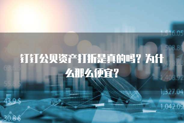 钉钉公贝资产打折是真的吗?为什么那么便宜?