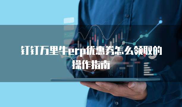 钉钉万里牛erp优惠券怎么领取的操作指南