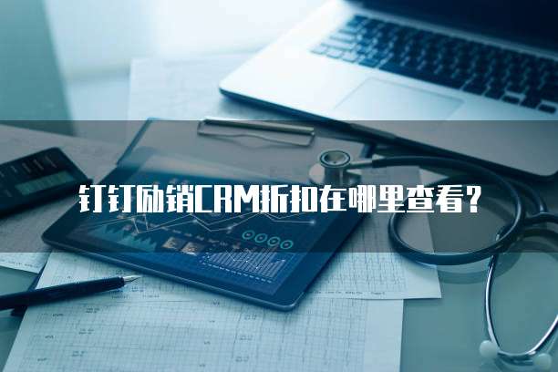 钉钉励销CRM折扣在哪里查看?