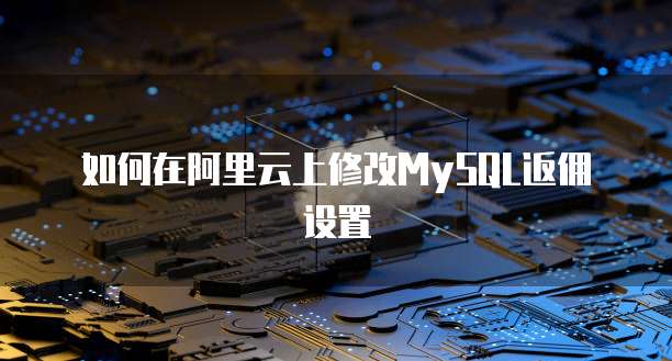 如何在阿里云上修改MySQL返佣设置
