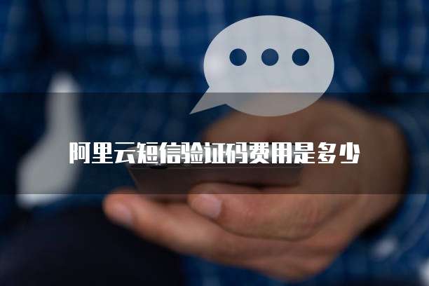 阿里云短信验证码费用是多少