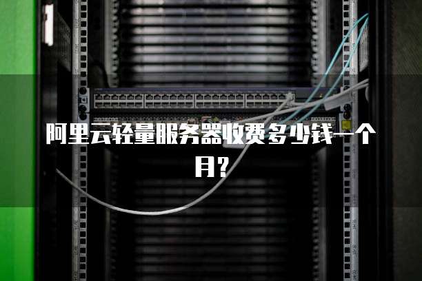 阿里云轻量服务器收费多少钱一个月？
