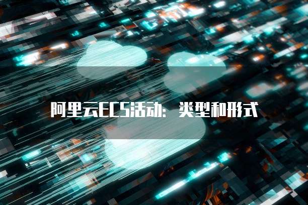 阿里云ECS活动:类型和形式