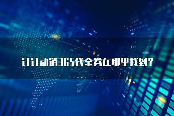 钉钉动销365代金券在哪里找到?
