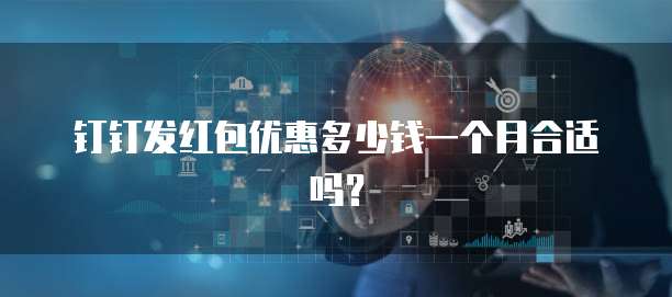 钉钉发红包优惠多少钱一个月合适吗?