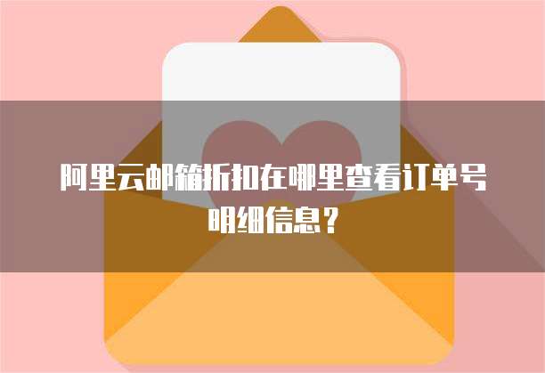 阿里云邮箱折扣在哪里查看订单号明细信息?