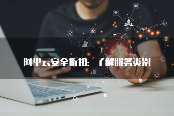 阿里云安全折扣:了解服务类别