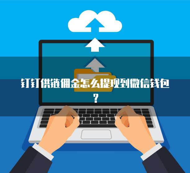 钉钉供链佣金怎么提现到微信钱包?