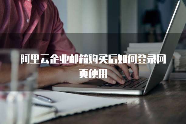 阿里云企业邮箱购买后如何登录网页使用