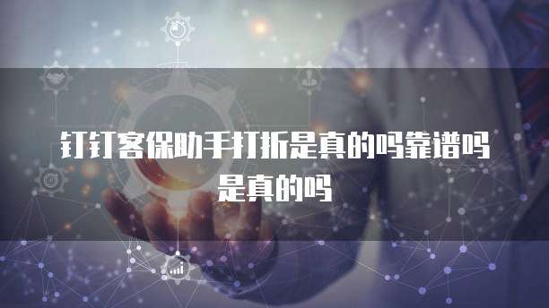 钉钉客保助手打折是真的吗靠谱吗是真的吗