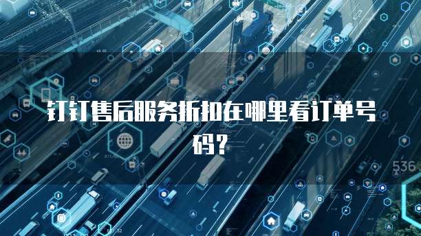 钉钉售后服务折扣在哪里看订单号码?