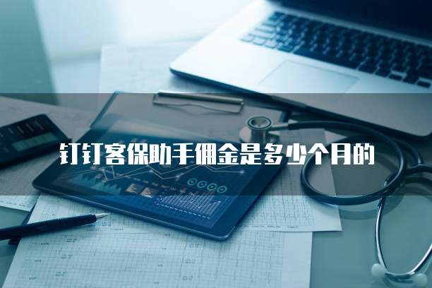 钉钉客保助手佣金是多少个月的