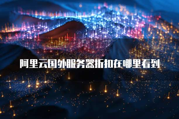 阿里云国外服务器折扣在哪里看到